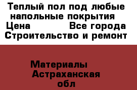 Теплый пол под любые напольные покрытия › Цена ­ 1 000 - Все города Строительство и ремонт » Материалы   . Астраханская обл.